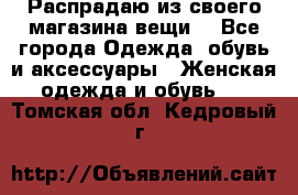 Распрадаю из своего магазина вещи  - Все города Одежда, обувь и аксессуары » Женская одежда и обувь   . Томская обл.,Кедровый г.